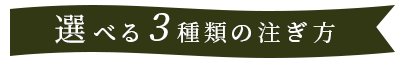 選べる3種類の注ぎ方