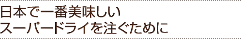 日本で一番美味しいスーパードライを注ぐために